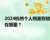 2024杭州个人档案存放在哪里？