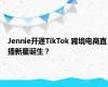 Jennie开通TikTok 跨境电商直播新星诞生？