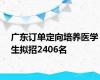 广东订单定向培养医学生拟招2406名