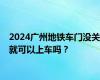 2024广州地铁车门没关就可以上车吗？