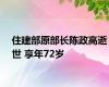 住建部原部长陈政高逝世 享年72岁