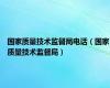 国家质量技术监督局电话（国家质量技术监督局）