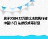 男子欠债632万阻扰法院执行被拘留15日 法律权威再彰显