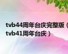 tvb44周年台庆完整版（tvb41周年台庆）