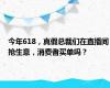 今年618，真假总裁们在直播间抢生意，消费者买单吗？