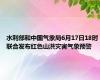 水利部和中国气象局6月17日18时联合发布红色山洪灾害气象预警