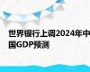 世界银行上调2024年中国GDP预测