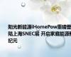 阳光新能源iHomePow重磅登陆上海SNEC展 开启家庭能源新纪元