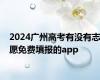 2024广州高考有没有志愿免费填报的app