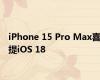 iPhone 15 Pro Max喜提iOS 18