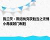 施兰茨：斯洛伐克获胜当之无愧 小角度射门制胜