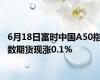 6月18日富时中国A50指数期货现涨0.1%