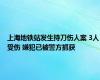 上海地铁站发生持刀伤人案 3人受伤 嫌犯已被警方抓获