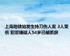 上海地铁站发生持刀伤人案 3人受伤 犯罪嫌疑人54岁已被抓获