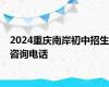 2024重庆南岸初中招生咨询电话