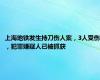 上海地铁发生持刀伤人案，3人受伤，犯罪嫌疑人已被抓获