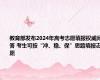 教育部发布2024年高考志愿填报权威问答 考生可按“冲、稳、保”思路填报志愿