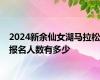 2024新余仙女湖马拉松报名人数有多少