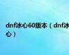 dnf冰心60版本（dnf冰心）