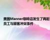 美国Manner咖啡店发生了两起员工与顾客冲突事件