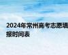 2024年常州高考志愿填报时间表