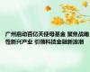 广州启动百亿天使母基金 聚焦战略性新兴产业 引领科技金融新浪潮