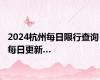 2024杭州每日限行查询 每日更新…