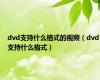 dvd支持什么格式的视频（dvd支持什么格式）