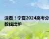 速看！宁夏2024高考分数线出炉