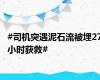 #司机突遇泥石流被埋27小时获救#