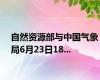 自然资源部与中国气象局6月23日18...