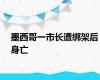 墨西哥一市长遭绑架后身亡