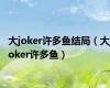 大joker许多鱼结局（大joker许多鱼）