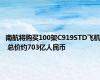 南航将购买100架C919STD飞机 总价约703亿人民币