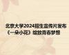 北京大学2024招生宣传片发布 《一朵小花》绽放青春梦想