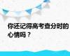 你还记得高考查分时的心情吗？