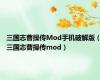 三国志曹操传Mod手机破解版（三国志曹操传mod）