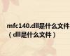 mfc140.dll是什么文件（dll是什么文件）