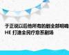 于正说以后他所有的剧全部明确HE 打造全民疗愈系剧场