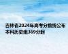 吉林省2024年高考分数线公布 本科历史组369分起