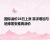 国际油价24日上涨 需求增加与地缘紧张推高油价