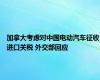 加拿大考虑对中国电动汽车征收进口关税 外交部回应