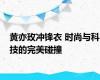 黄亦玫冲锋衣 时尚与科技的完美碰撞