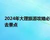 2024年大理旅游攻略必去景点