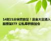 14时21分突然放量！资金大量涌入股票型ETF 公私募积极加仓