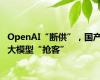 OpenAI“断供”，国产大模型“抢客”