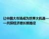 让中国大市场成为世界大机遇——共探经济增长新路径