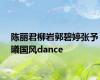 陈丽君柳岩郭碧婷张予曦国风dance