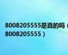 8008205555是真的吗（8008205555）