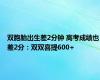 双胞胎出生差2分钟 高考成绩也差2分：双双喜提600+